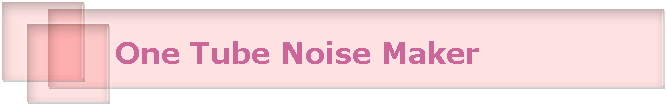 One Tube Noise Maker